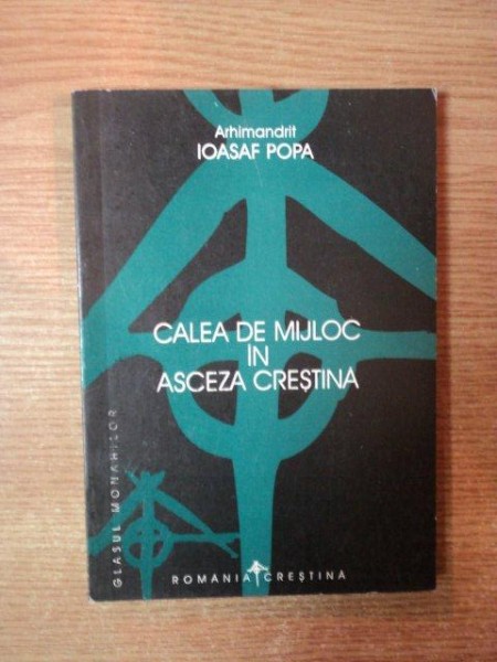 CALEA DE MIJLOC IN ASCEZA CRESTINA de IOASAF POPA , 1999