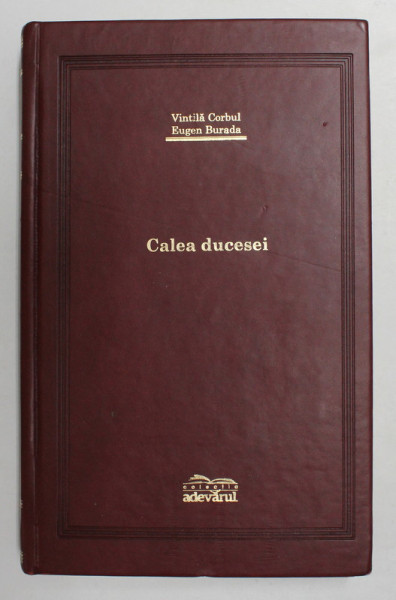 CALEA DUCESEI  - ROMANUL UNEI MARI FAMILII SUB OCUPATIE GERMANA de VINTILA CORBUL si EUGEN BURADA ,  EDITIE DE LUX  ,  2007