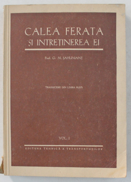CALEA FERATA SI INTRETINEREA EI , VOLUMUL I de G. M. SAHUNIANI , 1951