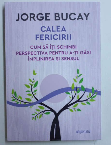 CALEA FERICIRII - CUM SA ITI SCHIMBI PERSPECTIVA PENTRU A - TI GASI IMPLINIREA SI SENSUL de JORGE BUCAY , 2018 , PREZINTA HALOURI DE APA