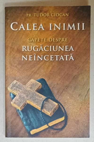 CALEA  INIMII , CAPETE DESPRE RUGACIUNEA NEINCETATA de PR. TUDOR CIOCAN , 2017 , DEDICATIE *