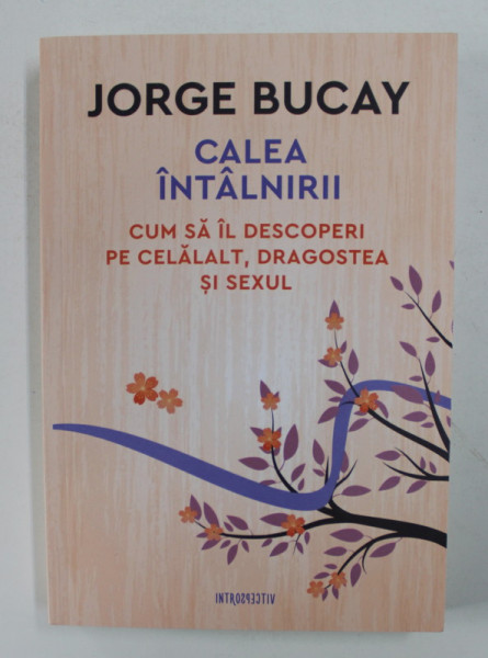 CALEA INTALNIRII - CUM SA IL DESCOPERI PE CELALALT , DRAGOSTEA SI SEXUL de JORGE BUCAY , 2018 *PREZINTA SUBLINIERI IN TEXT