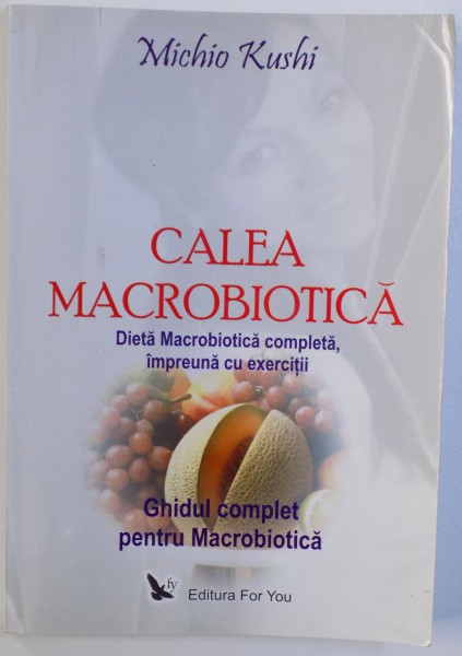 CALEA MACROBIOTICA  - DIETA MACROBIOTICA COMPLETA , IMPREUNA CU EXERCITII de MICHIO KUSHI , 2008