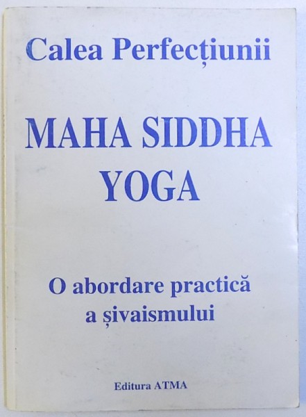 CALEA PERFECTIUNII - MAHA SIDDHA YOGA  - O ABORDARE PRACTICA A SIVAISMULUI , , selectie si texte de SIMONA TRANDAFIR si IULIA BONTAS , 1997, 1997