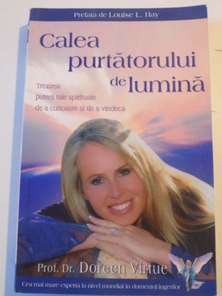 CALEA PURTATORULUI DE LUMINA , TREZIREA PUTERII TALE SPIRITUALE DE A CUNOASTE SI DE A VINDECA de DOREEN VIRTUE , 2009 *LIPSA PAGINA DE TITLU SI MICI DEFECTE