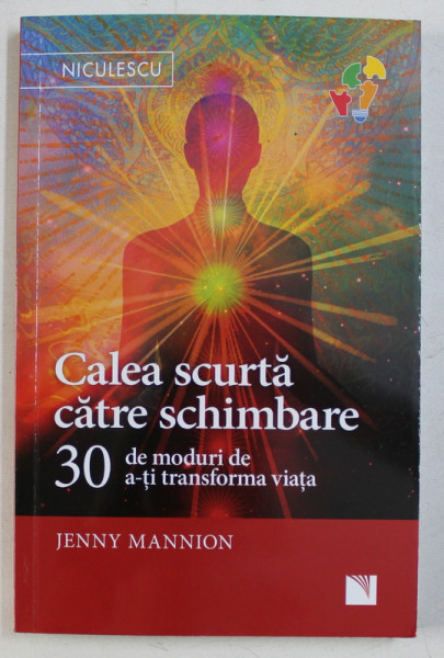 CALEA SCURTA CATRE SCHIMBARE - 30 DE MODURI DE A - TI TRANSFORMA VIATA de JENNY MANNION , 2018