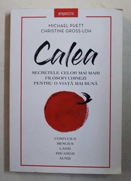 CALEA , SECRETELE CELOR MAI MARI FILOSOFI CHINEZI PENTRU PENTRU O VIATA MAI BUNA ( CONFUCIUS , MENCIUS , LAOZI , ZHUANGZI , XUNZI ) de MICHAEL PUETT si CHRISTINE GROSS - LOH , 2018