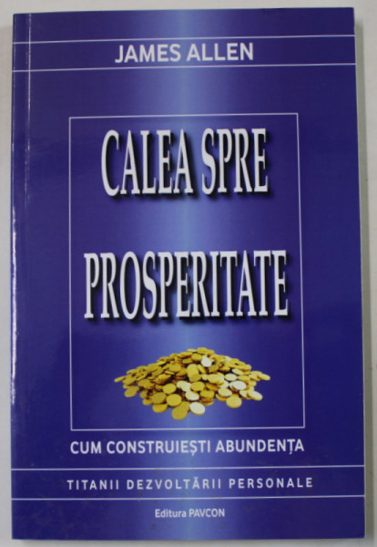 CALEA SPRE PROSPERITATE de JAMES ALLEN , CUM CONSTRUIESTI ABUNDENTA , 2016