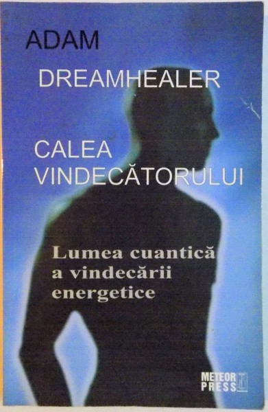 CALEA VINDECATORULUI , LUMEA CUANTICA A VINDECARII ENERGETICE de ADAM DREAMHEALER , 2013