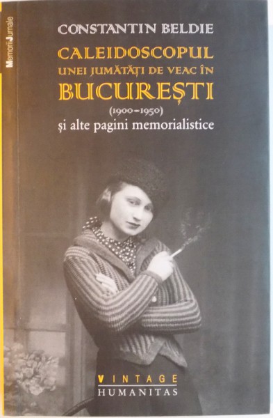 CALEIDOSCOPUL UNEI JUMATATI DE VEAC IN BUCURESTI 1900 1950 . SI ALTE PAGINI MEMORALISTICE de CONSTANTIN BELDIE , 2014