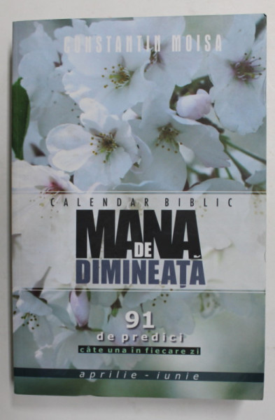 CALENDAR BIBLIC - MANA DE DIMINEATA - 91 DE PREDICI , CATE UNA IN FIECARE ZI de CONSTANTIN MOISA , APRILIE - IUNIE , 2019, PREZINTA HALOURI DE APA *