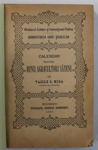 CALENDAR PENTRU BUNII AGRICULTORI SATENI de VASILE S. MOGA , 1905 , COPERTE REFACUTE