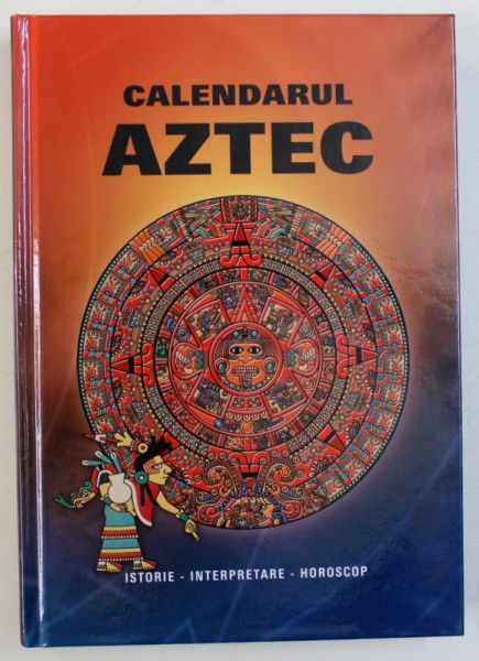 CALENDARUL AZTEC - ISTORIE , INTERPRETARE , HOROSCOP , editor IVO IVANOVICI , 2018