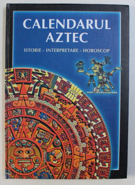 CALENDARUL  AZTEC - MANUAL DE ARHEOLOGIE , editor IVO IVANOVICI , 2006
