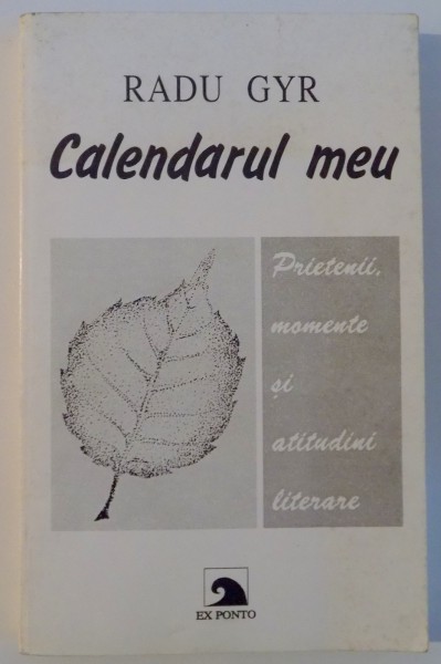 CALENDARUL MEU , PRIETENII , MOMENTE SI ATITUDINII LITERARE de RADU GYR , EDITIA A DOUA INGRIJITA SI ADAUGITA , 2001