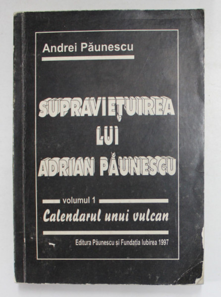 CALENDARUL UNUI VULCAN , VOLUMUL 1 AL ROMANULUI JURNAL CU PERSONAJE SI INTAMPLARI REALE - SUPRAVIETUIREA LUI ADRIAN PAUNESCU de ANDREI PAUNESCU , 1997 , DEDICATIE *