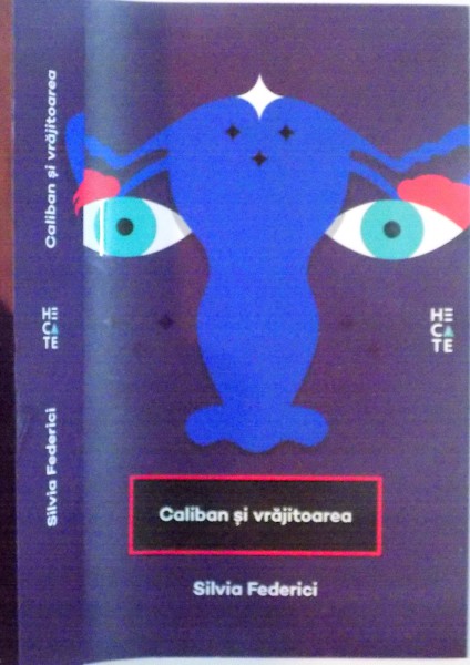 CALIBAN SI VRAJITOAREA - FEMEILE, CORPUL SI ACUMULAREA PRIMITIVA de SILVIA FEDERICI , 2016 * MINIMA UZURA