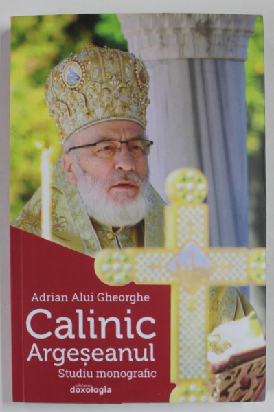 CALINIC ARGESEANUL , STUDIU MONOGRAFIC de ADRIAN ALUI GHEORGHE , 2019