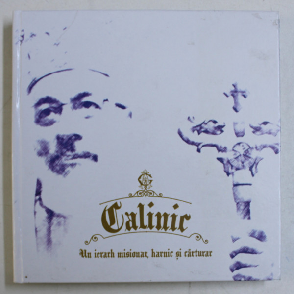 CALINIC  - UN IERARH MISIONAR , HARNIC SI CARTURAR , 2014