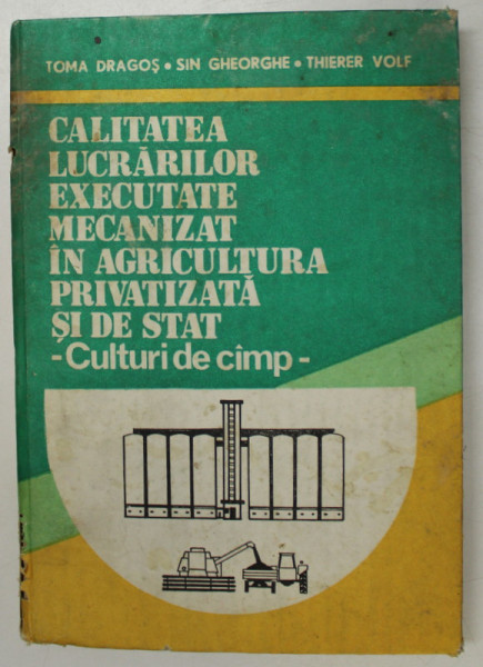 CALITATEA LUCRARILOR EXECUTATE MECANIZAT IN AGRICULTURA PRIVATIZATA SI DE STAT , CULTURI DE CAMP de TOMA DRAGOS , SIN GHEORGHE , THIERER VOLF , 1993 * DEFECTE COPERTA