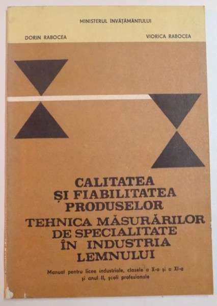 CALITATEA SI FIABILITATEA PRODUSELOR , TEHNICA MASURILOR DE SPECIALITATE IN INDUSTRIA LEMNULUI , MANUAL PENTRU LICEE , CLS. X , XI , SCOLI PROFESIONALE de DORIN RABOCEA , VIORICA RABOCEA