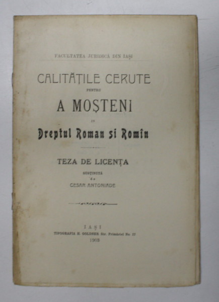CALITATILE CERUTE PENTRU A MOSTENI IN DREPTUL ROMAN SI ROMIN , TEZA DE LICENTA SUTINUTA de CEZAR ANTONIADE , 1903