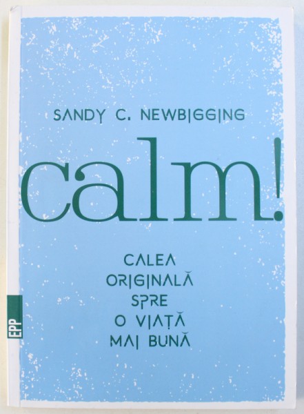 CALM ! CALEA  ORIGINALA SPRE O VIATA MAI BUNA de SANDY C. NEWBIGGING , 2017