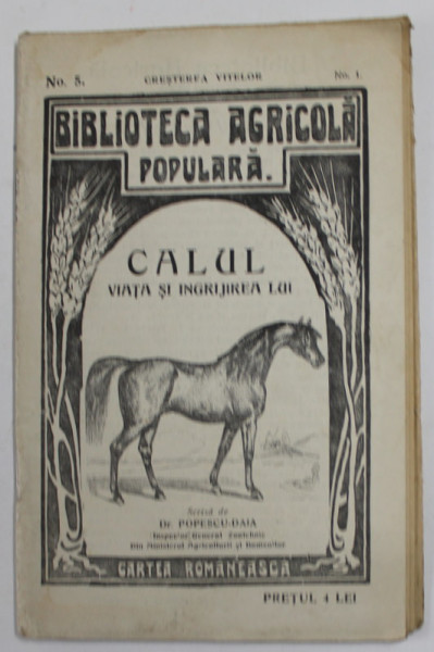 CALUL , VIATA SI INGRIJIREA LUI , de Dr. POPESCU - DAIA , SERIA '' BIBLIOTECA AGRICOLA POPULARA '' NR. 5 , ANII '20