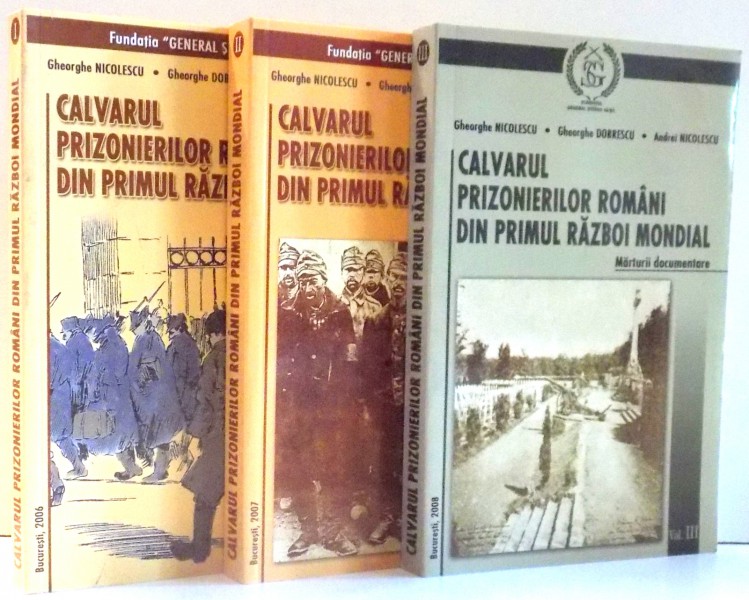 CALVARUL PRIZONIERILOR ROMANI DIN PRIMUL RAZBOI MONDIAL de GHEORGHE NICOLESCU...ANDREI NICOLESCU , VOL I-III , 2006