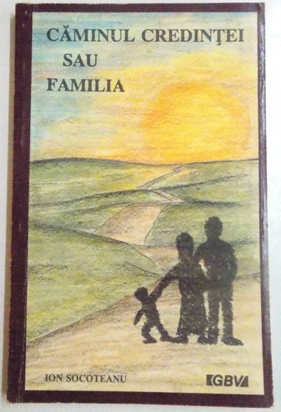 CAMINUL CREDINTEI SAU FAMILIA IN CERURI SI PE PAMANT , MEDITATII PRACTICE de ION SOCOTEANU , 1991