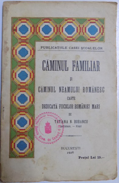 CAMINUL FAMILIAR SI CAMINUL NEAMULUI ROMANESC, CARTE DEDICATA FIICELOR ROMANIEI MARI de TATIANA N. BOBANCU  1926