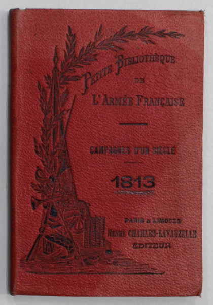 CAMPAGNES D 'UN SIECLE , 1813 , PETITE BIBLIOTHEQUE DE L 'ARMEE FRANCAISE , EDITIE DE INCEPUT DE SECOL XX