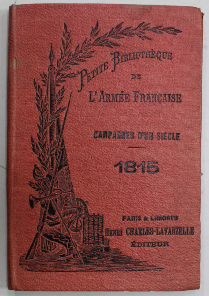 CAMPAGNES D 'UN SIECLE , 1815 , PETITE BIBLIOTHEQUE DE L 'ARMEE FRANCAISE , EDITIE DE INCEPUT DE SECOL XX