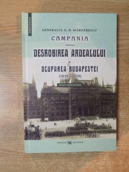 CAMPANIA PENTRU DESROBIREA ARDEALULUI SI OCUPAREA BUDAPESTEI ( 1918-1920 ) de GEN. G. D. MARDARESCU