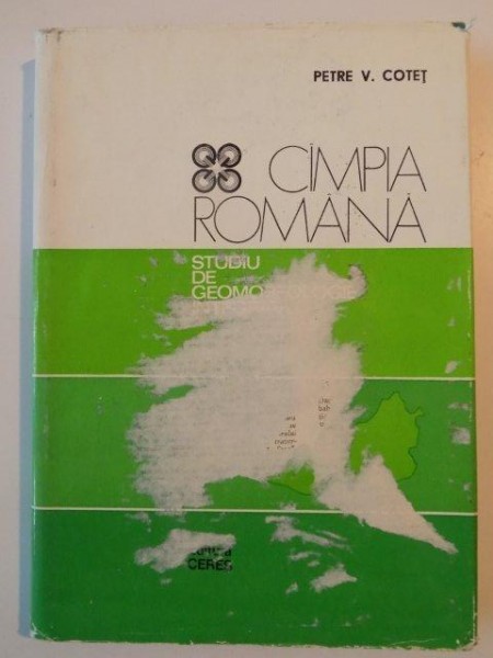 CAMPIA ROMANA , STUDIU DE GEOMORFOLOGIE INTEGRATA de PETRE V. COTET , 1976