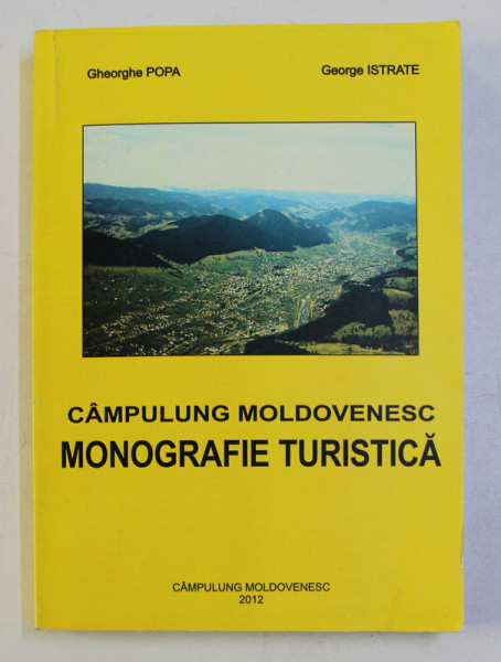 CAMPULUNG MOLDOVENESC - MONOGRAFIE TURISTICA de GHEORGHE POPA , GEORGE ISTRATE , 2012