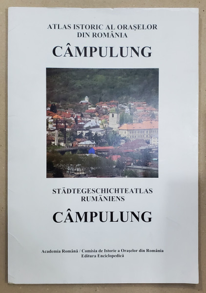 CAMPULUNG , SERIA ' ATLAS ISTORIC AL ORASELOR DIN ROMANIA  '  , SERIA B : TARA ROMANEASCA , FASCICULA 2 , TEXT IN ROMANA SI GERMANA  , 2008