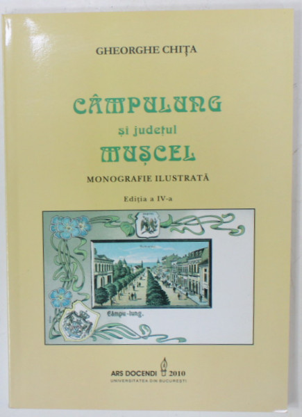 CAMPULUNG SI JUDETUL MUSCEL , MONOGRAFIE ILUSTRATA de GHEORGHE CHITA , 2010 , DEDICATIE *