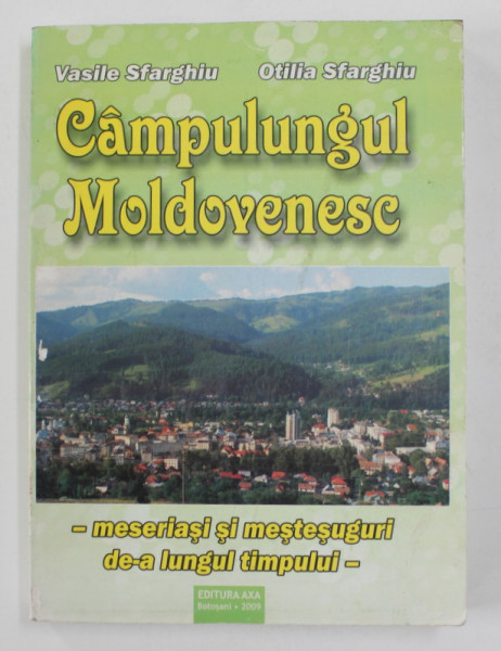 CAMPULUNGUL MOLDOVENESC - MESERIASI SI MESTESUGURI DE - A  LUNGUL TIMPULUI de VASILE SFARGHIU si OTILIA  SFARGHIU , 2009