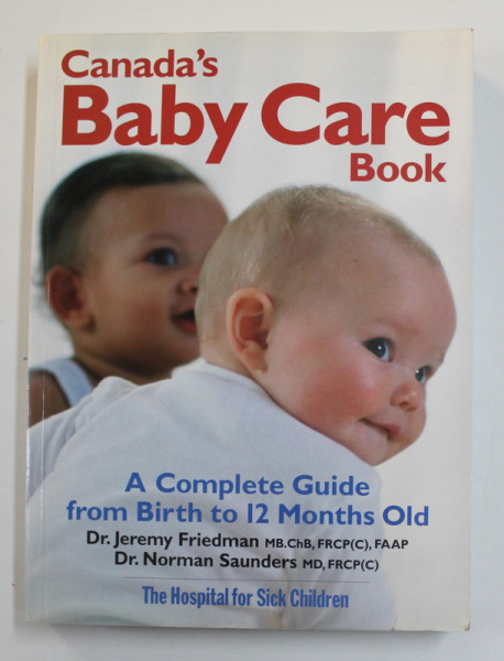 CANADA 'S BABY CARE BOOK - A COMPLETE GUIDE FROM  THE BIRTH TO 12 MONTHS OLD by JEREMY FRIEDMAN and NORMAN SAUNDERS , 2007