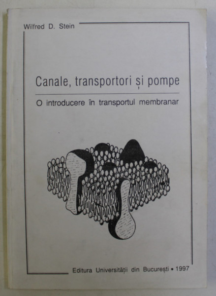 CANALE , TRANSPORTORI SI POMPE - O INTRODUCERE IN TRANSPORTUL MEMBRANAR de WILFRED D. STEIN , 1997