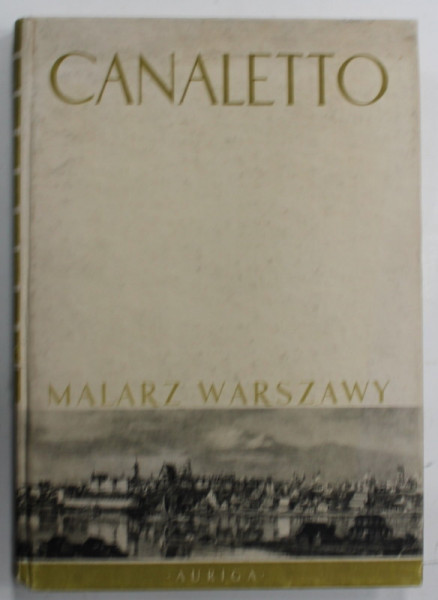 CANALETTO MALARZ WARSZAWY ( CANALETTO , PICTOR AL VARSOVIEI ) , 115 ILUSTRATII , TEXT IN LIMBA POLONEZA , 1971