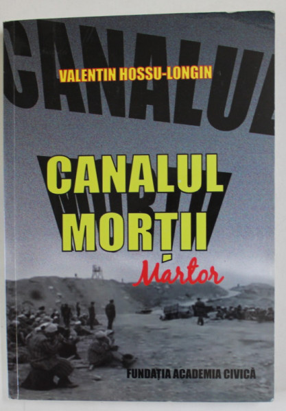 CANALUL MORTII , MARTOR , PROZA - DOCUMENT de VASILE HOSSU - LONGIN , 2013