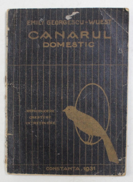 CANARUL DOMESTIC - REPRODUCERE , CRESTERE , INTRETINERE de E. GEORGESCU  - WUEST , 1931