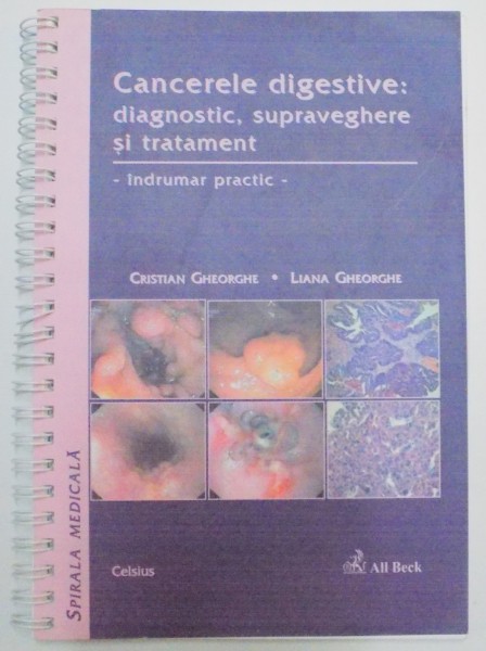 CANCERELE DIGESTIVE : DIAGNOSTIC , SUPRAVEGHERE SI TRATAMENT , INDRUMAR PRACTIC de CRISATIAN GHEORGHE , LIANA GHEORGHE , 2005