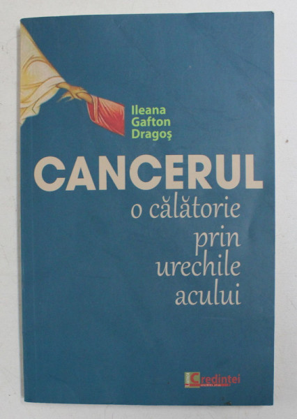 CANCERUL - O CALATORIE PRIN URECHILE ACULUI de ILEANA GAFTON DRAGOS  , 2013