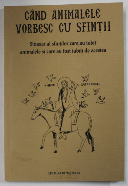 CAND ANIMALELE VORBESC CU SFINTII , SINAXAR AL SFINTIILOR CARE AU IUBIT ANIMALELE SI CARE AU FOST IUBITI DE ACESTEA , 2014
