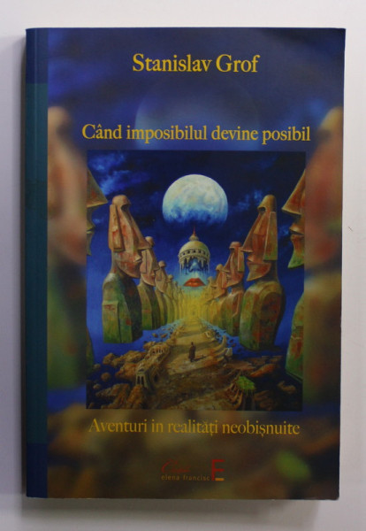 CAND IMPOSIBILUL DEVINE POSIBIL - AVENTURI IN REALITATI NEOBISNUITE de STANISLAV GROF , 2008