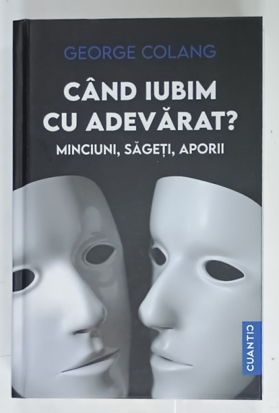 CAND IUBIM CU ADEVARAT ? MINCIUNI , SAGETI , APORII de GEORGE COLANG , 2022