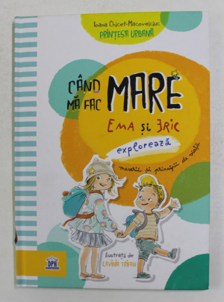 CAND MA FAC MARE - EMA SI ERIC EXPLOREAZA MESERII SI PRINCIPII DE VIATA de IOANA CHICET - MACOVEICIUC , ilustratii de LAVINIA TRIFAN , 2019